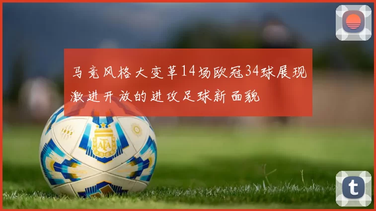 马竞风格大变革14场欧冠34球展现激进开放的进攻足球新面貌
