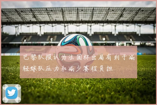 巴黎队报认为法国杯出局有利于减轻球队压力和减少赛程负担