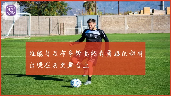 谁能与吕布争锋竟然有勇猛的部将出现在历史舞台上