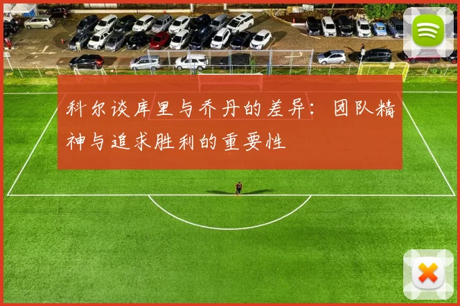 科尔谈库里与乔丹的差异：团队精神与追求胜利的重要性