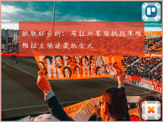 欧联杯分析：布拉加客场挑战艰难维拉主场逆袭机会大