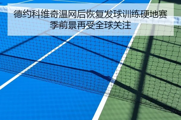 德约科维奇温网后恢复发球训练硬地赛季前景再受全球关注